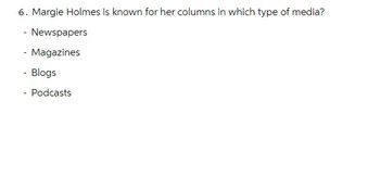 6. Margie Holmes is known for her columns in which type of media?
Newspapers
- Magazines
- Blogs
- Podcasts