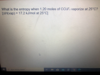 What is the entropy when 1.20 moles of CCLF2 vaporize at 25°C?
[AH(vap) = 17.2 kJ/mol at 25°C]
