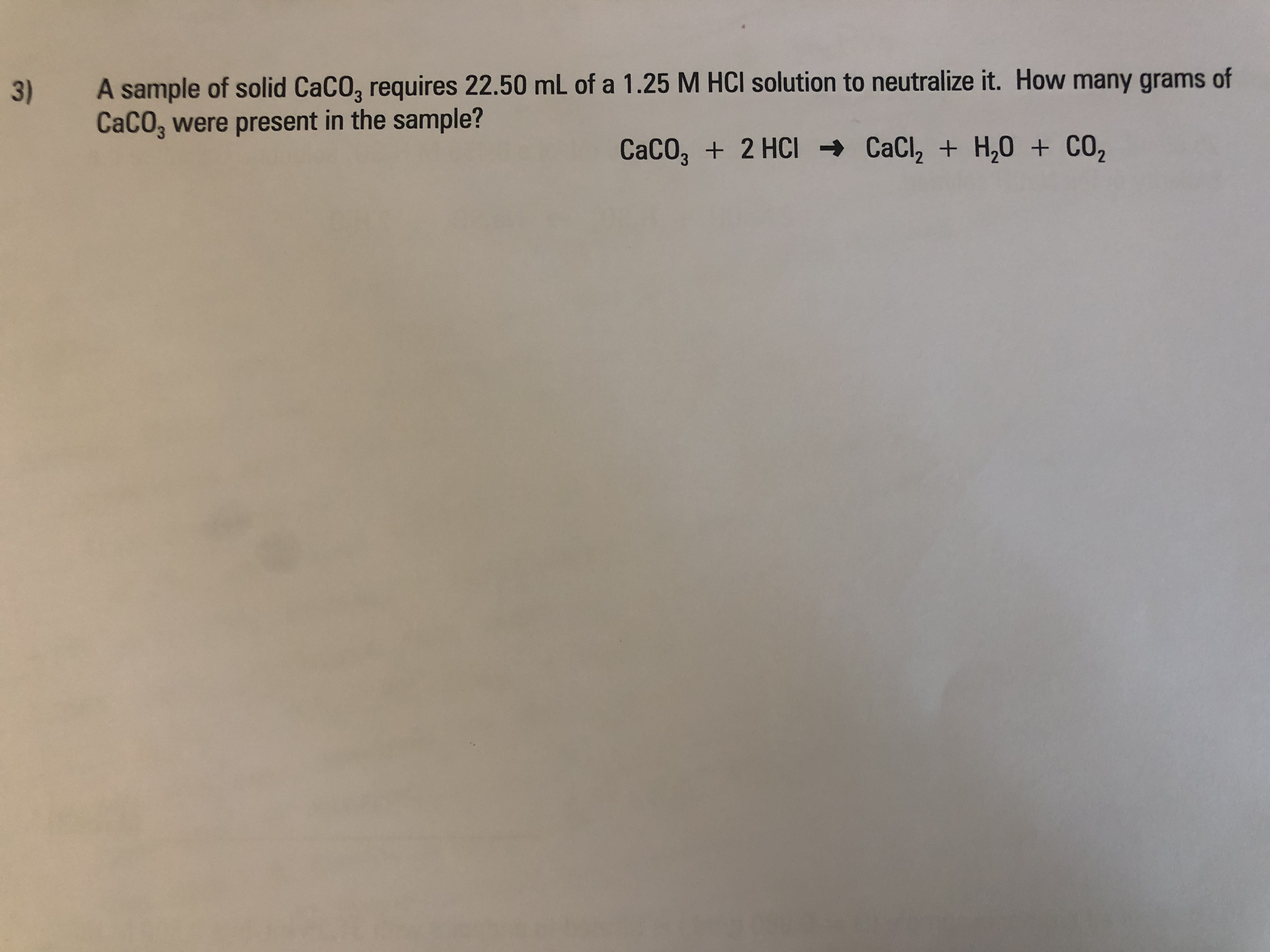 A sample of solid CaCO, requires 22.50 mL of a 1.25 M HCI solution to neutralize it. How many grams of
3.
CaCO, were present in the sample?
CACO, + 2 HCI → CaCl, + H,0 + CO2
