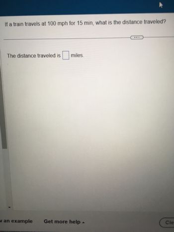 If a train travels at 100 mph for 15 min, what is the distance traveled?
The distance traveled is miles.
van example Get more help.
Cle