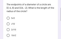 The endpoints of a diameter of a circle are
E(-6, 8) and G(4, -2). What is the length of the
radius of the circle?
O 5V2
V10
2v10
O 10v2
