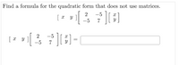 Find a formula for the quadratic form that does not use matrices.
-5
-5
7
2
y ]
-5
[ x
-5
7
