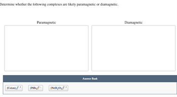 Determine whether the following complexes are likely paramagnetic or diamagnetic.
[Co(en),
+
Paramagnetic
[PtBr₂|²-
[Ni(H₂O) ²
Answer Bank
Diamagnetic