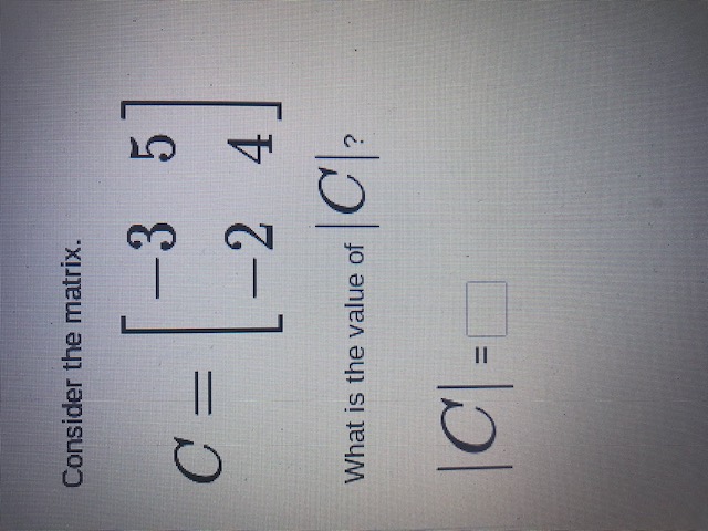 Consider the matrix.
-3 5
%3D
-24
|C):
What is the value of
|C =
