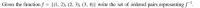 Given the function f = {(1, 2), (2, 3), (3, 4)} write the set of ordered pairs representing f".
