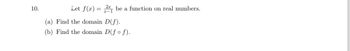 10.
Let f(x) = be a function on real numbers.
(a) Find the domain D(f).
(b) Find the domain D(fo f).