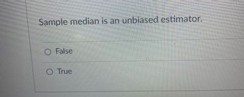 Sample median is an unbiased estimator.
False
True