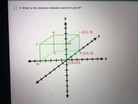 5. What is the distance between points N and M?
y
L (0,3,-3)
J
M
++++.
XP (0,0,-3)
+++++
Q (0,0,0)
