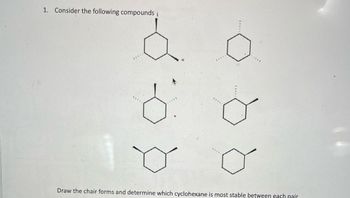 1. Consider the following compounds
Draw the chair forms and determine which cyclohexane is most stable between each pair