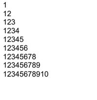 1
12
123
1234
12345
123456
12345678
123456789
12345678910
