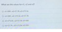 What are the values for x1, x2 and x3?
O x1-500 ; x2-57.78, x3-175.56
O x1-500 ; x2=175.56, x3-57.78
O x1-175.56; x2=57.78, x3=500
O x1=57.78; x2-175.56, x3=500
