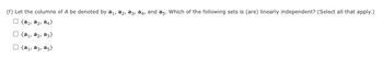 (f) Let the columns of A be denoted by a₁, ₂, 3, 4, and a5. Which of the following sets is (are) linearly independent? (Select all that apply.)
Ⓒ (a₁, az, a4)
(a₁, az, a3)
{a₁, a3, a5)