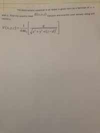 The electrostatic potential in all space is given here as a function of x, y
and z. Find the electric field
Ē(x.y,z)
function and express your answer using unit
vectors.
V(x,y,z)=
4πεο
4 TE, Jx + y² +(z-d)*
