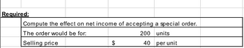 Required:
Compute the effect on net income of accepting a special order.
The order would be for:
200 units
Selling price
40 per unit
$