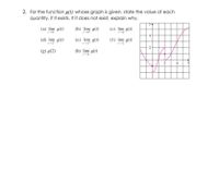 2. For the function g(t) whose graph is given, state the value of each
quantity, if it exists. If it does not exist, explain why.
(a) lim g(t)
(b) lim g(t)
(c) lim g(1)
(d) lim g(t)
(e) lim g(t)
(f) lim g(t)
2
(g) g(2)
(h) lim g(t)
4
2 4
