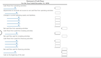 Statement of Cash Flows
For the Year Ended December 31, 20Y8
Cash flows from operating activities:
Adjustments to reconcile net income to net cash flow from operating activities:
Changes in current operating assets and liabilities:
Net cash flow from operating activities
Cash flows from (used for) investing activities:
Net cash flow used for investing activities
Cash flows from (used for) financing activities:
Net cash flow used for financing activities
$
Cash at the beginning of the year
