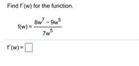 Find f'(w) for the function.
8w - 9w5
f(w) =
f'(w) =
