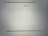 Q2: (a) Find the following limit (don't use L'Hopital's Rule):
х — 1
lim
→1 Vx – 1
(b) State what it means for a function to be continuous at a point x = a.
