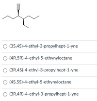 (3S,4S)-4-ethyl-3-propylhept-1-yne
(4R,5R)-4-ethyl-5-ethynyloctane
(3R,4S)-4-ethyl-3-propylhept-1-yne
(4S,5S)-4-ethyl-5-ethynyloctane
(3R,4R)-4-ethyl-3-propylhept-1-yne
