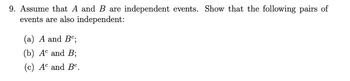 9. Assume that A and B are independent events. Show that the following pairs of
events are also independent:
(a) A and Bº;
(b) Ac and B;
(c) Ac and Bc.