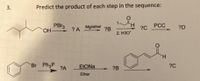 3.
Predict the product of each step in the sequence:
1.
PBR3
OH-
H.
?C
Mg/ether
PCC
?D
? A
?B
2. НЗО"
TH.
Br Ph3P
?A
?B
?C
4.
Ether
