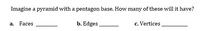 Imagine a pyramid with a pentagon base. How many of these will it have?
Faces
b. Edges
c. Vertices
а.
