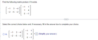 Find the following matrix product, if it exists.
-1
1
- 1 3 -4
1
4
-2 -5 -2
0-1
Select the correct choice below and, if necessary, fill in the answer box to complete your choice.
- 1 1
-1 3-4
O A.
(Simplify your answer.)
-2 -5 -2
0-1
4 =