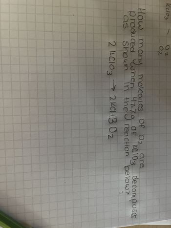 Kdloz
02
02
How many
produced when 47.79
molecules Of O₂ are
Of
in 17.79 of KC103 decomposes
the
reaction below?
2 KClO3 → 2 KCl +30₂