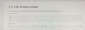 3.11 LAB: Smallest number
Write a program whose inputs are three integers, and whose output is the smallest of the three values.
Ex: If the input is:
15
the output is.