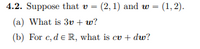 4.2. Suppose that v = (2, 1) and w = (1,2).
(a) What is 3v + w?
(b) For c, de R, what is cv + dw?
