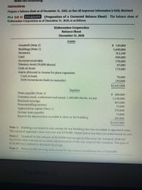 issued and outstanding
Instructions
Prepare a balance sheet as of December 31, 2020, so that all important information is fully disclosed.
P5.4 (LO 2) Gro upwork (Preparation of a Corrected Balance Sheet) The balance sheet of
Kishwaukee Corporation as of December 31, 2020, is as follows.
Kishwaukee Corporation
Balance Sheet
December 31, 2020
Assets
Goodwill (Note 2)
Buildings (Note 1)
Inventory
$ 120,000
1,640,000
312,100
Land
950,000
170,000
Accounts receivable
Treasury stock (50,000 shares)
Cash on hand
Assets allocated to trustee for plant expansion
87,000
175,900
Cash in bank
70,000
Debt investments (held-to-maturity)
138,000
$3,663,000
Equities
Notes payable (Note 3)
Common stock, authorized and issued, 1.000,000 shares, no par
Retained earnings
Noncontrolling interest
Appreciation capital (Note 1)
Income taxes payable
Reserve for depreciation recorded to date on the building
$ 600,000
1,150,000
803,000
55,000
570,000
75.000
410,000
$3,663.000
Note 1: Buildings are stated at cost, except for one building that was recorded at appraised value.
The excess of appraisal value over cost was $570,000. Depreciation has been recorded based on cost.
Note 2: Goodwill in the amount of $120,000 was recognized because the company believed
that book value was not an accurate representation of the fair value of the company. The gain of
$120,000 was credited to Retained Earnings.
Note 3: Notes payable are long-term except for the current installment due of $100,000.
MacBook Air
