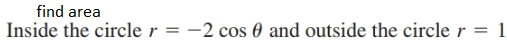 find area
Inside the circle r = -2 cos 0 and outside the circle r
