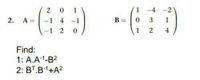 1
1 -4 -2
2. A =
-1 4 -1
B =
0.
1
-1 2
1
4
Find:
1: A.A1-B2
2: BT.B1+A?
