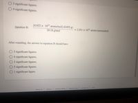 03 significant figures.
O4 significant figures.
(6.022 x 1023 atoms/mol) (0.855 g)
Iquation B:
20.18 g/mol
= 2.551 x 1022 atoms (unrounded)
After rounding, the answer to equation B should have
O 3 significant figures.
O 4 significant figures.
O 2 significant figures.
O 5 significant figures.
O1 significant figure.
help
privacy policy terms of use contact us
about us
careers
