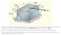 3 in.
4 in.
D
2 in.
E
An element of material is deformed as depicted in the figure. Assuming that the modulus of rigidity of this material is
3900 ksi and a force V = 3000 kip is applied. Determine respectively_the shear strain and d in inches.
Perform your calculations with 6 decimals of precision and answer the questions with 3 decimals of precision.
In your answers do not include signs and units - answer in the appropriate units when these are not specified, or in
the requested units, when such is specified.
