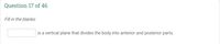 Question 17 of 46
Fill in the blanks:
is a vertical plane that divides the body into anterior and posterior parts.
