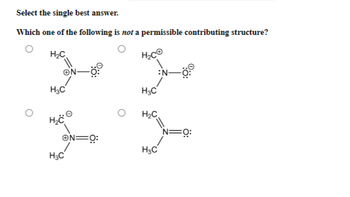 Select the single best answer.
Which one of the following is not a permissible contributing structure?
H₂C
H₂CⒸ
ON-
H3C
H₂CⒸ
ON=0:
H3C
H₂C
H₂C
H₂C
N
N=0: