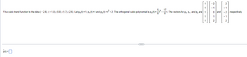 ### Fitting a Cubic Trend Function

#### Problem Statement:
Fit a cubic trend function to the given data points: \[ (-2, 6), (-1, 8), (0, 8), (1, 7), (2, 6) \]

#### Definitions:
Let the polynomial functions be defined as:
\[ p_0(t) = 1 \]
\[ p_1(t) = t \]
\[ p_2(t) = t^2 - 2 \]

The orthogonal cubic polynomial is defined as:
\[ p_3(t) = \frac{5}{6}t^3 - \frac{17}{6}t \]

#### Explanation:
To fit the cubic trend function, we use these orthogonal polynomials and their associated vectors:

For \( p_0, p_1, \) and \( p_2 \), the vectors are:
\[ p_0 \rightarrow 
\begin{pmatrix}
1 \\
1 \\
1 \\
1 \\
1
\end{pmatrix}
\]

\[ p_1 \rightarrow 
\begin{pmatrix}
-2 \\
-1 \\
0 \\
1 \\
2
\end{pmatrix}
\]

\[ p_2 \rightarrow 
\begin{pmatrix}
-1 \\
-1 \\
0 \\
1 \\
2
\end{pmatrix}
\]

#### Objective:
To find and express the cubic trend function \(\hat{p}(t)\), incorporating the given data points and orthogonal polynomials.

\[ \hat{p}(t) = \boxed{} \]

This expression involves determining the coefficients that best fit the respective orthogonal polynomials to the given data set.