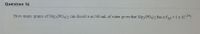 Question 16
How many grams of Mg3(PO4)2 can dissolve in 500 mL of water given that Mg3(PO4)2 has a Ksp = 1 x 1024?
%3D
