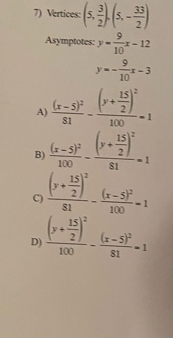 7) Vertices: 5,
B)
D)
5.
9
Asymptotes: y=-x-12
10
(x-5)²
$1
(x-5)²
100
-55*
81
159³
100
I
32
1
9
10
+559*
100
81
<-3
(1
Bod
(x-5)² -1
=1
(x-5)² -1
81