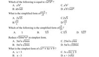 Which of the following is equal to Va b8 ?
A. a'b*
B. abvab
C. ab
D. a'b?Vab4
What is the simplified form of V3
А. 2V15
C.2V5
B.15
DVIS
D.E
5
Which of the following is the simplified form of?
А.
В.
V3
C.V3
D. V27
Reduce V50m5n3 in simplest form.
A. 5m?n v6mn
B. 5m²n v2mn
What is the simplest form of vx2 + 6x + 9?
А. х+3
В. х- 3
C. 25m?n Vmn
D. 5m'n V10mn
С. 3х /2х + 3
D. x + 3V6x
