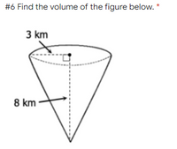 #6 Find the volume of the figure below. *
3 km
8 km