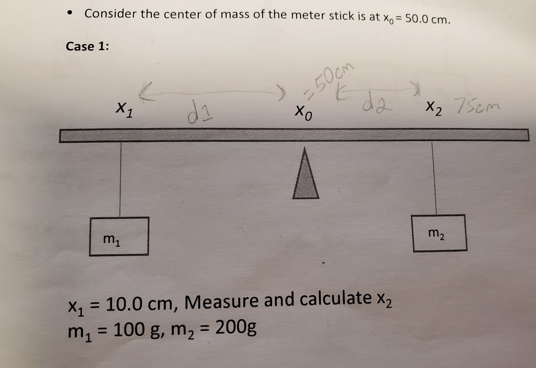 Consider the center of mass of the meter stick is at x= 50.0 cm.
Case 1:
-50cm
da
X1
di
X2 75cm
m1
m2
10.0 cm, Measure and calculate x,
100 g, m2 = 200g
m
X1
