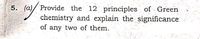 5. (a)/ Provide the 12 principles of Green
chemistry and explain the significance
of any two of them.
