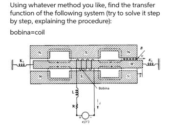 Using whatever method you like, find the transfer
function of the following system (try to solve it step
by step, explaining the procedure):
bobina=coil
K₁
L
R$
e,(1)
Bobina
B
K₂
wwwwwww