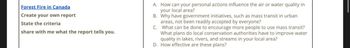 Forest Fire in Canada
Create your own report
State the criteria
share with me what the report tells you.
A. How can your personal actions influence the air or water quality in
your local area?
B. Why have government initiatives, such as mass transit in urban
areas, not been readily accepted by everyone?
C. What can be done to encourage more people to use mass transit?
What plans do local conservation authorities have to improve water
quality in lakes, rivers, and streams in your local area?
D. How effective are these plans?