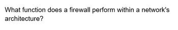 What function does a firewall perform within a network's
architecture?