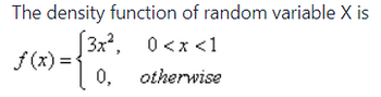 The density function of random variable X is
[3x², 0<x<1
0, otherwise
{²0
f(x) =