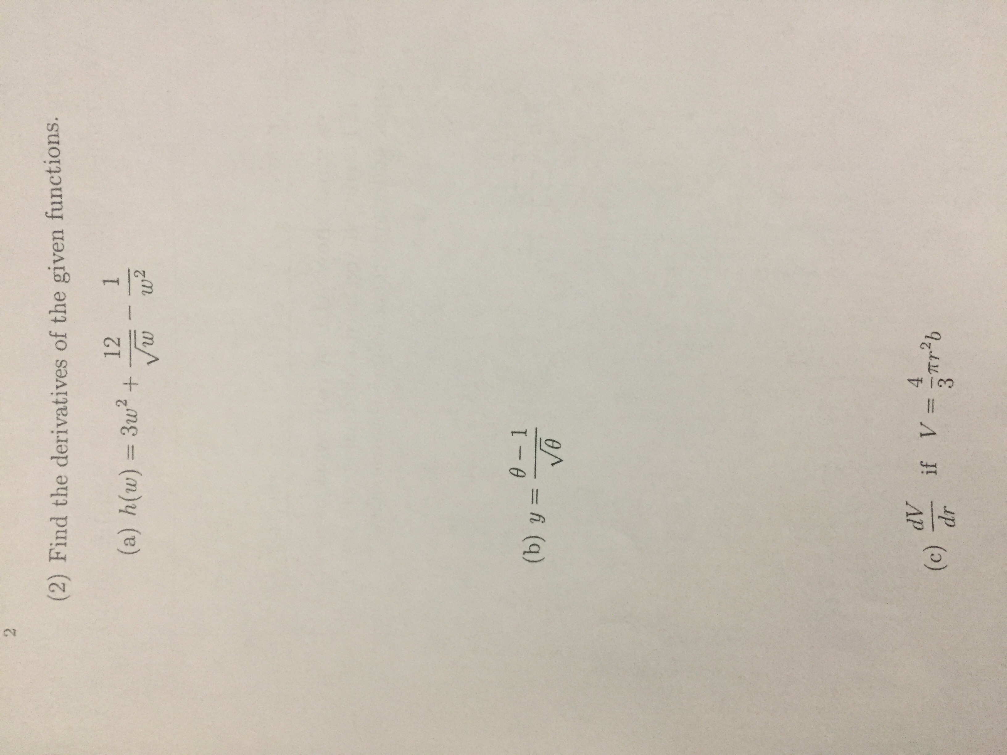 (2) Find the derivatives of the given functions.
12
(a) h(w) = 3w? +
w2
0- 1
(b) y% =
(c)
AP
if V =ar2b
dr
1.
4)
2)
