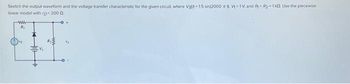Sketch the output waveform and the voltage transfer characteristic for the given circuit, where Vst-1.5 sin(2000 4 V-1V and R₂-1k02 Use the piecewise
linear model with rp- 2000.
ww
R₁
V₁
Va